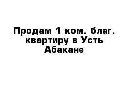 Продам 1 ком. благ. квартиру в Усть-Абакане